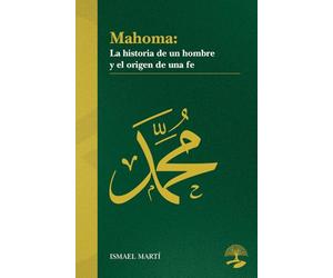 Mahoma. La historia de un hombre y el origen de una fe