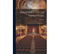 Mahomet, Ou Le Fanatisme: Tragédie En Cinq Actes Et En Vers...