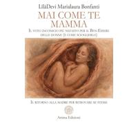 Mai come te. Mamma. Il voto inconscio più nefasto per il Ben-Essere delle donne (e come scioglierlo). Il ritorno alla madre per ritrovare se stesse