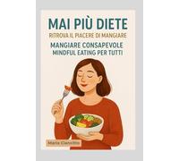 Mai più diete: ritrova il piacere di mangiare: Mangiare consapevole: mindful eating per tutti