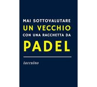 MAI SOTTOVALUTARE UN VECCHIO CON UNA RACCHETTA DA PADEL - Quaderno Ironico per Appunti | Idea Regalo Divertente per amici padelisti, appassionati di ... Formato A5, interno con carta bianca a righe