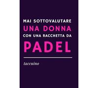 MAI SOTTOVALUTARE UNA DONNA CON UNA RACCHETTA DA PADEL - Quaderno Ironico per Appunti | Idea Regalo Divertente per appassionate di padel, amiche ... Formato A5, interno con carta bianca a righe