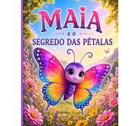 Maia e o Segredo das Pétalas: Um Livro Ilustrado sobre Atenção, Amizade e a Magia do Presente para Crianças de 4 a 8 Anos