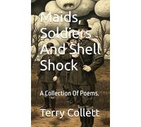 Maids, Soldiers And Shell Shock: A Collection Of Poems.