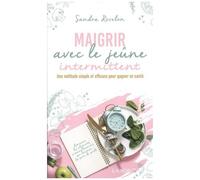 Maigrir Avec Le Jeûne Intermittent - Une Méthode Simple Et Efficace Pour Gagner En Santé