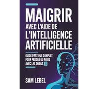 Maigrir avec l'Intelligence Artificielle: Guide Pratique Complet pour Perdre du Poids Durablement avec ChatGPT: Coaching Nutritionnel, Fitness et ... Plans Alimentaires et Programme Fitness