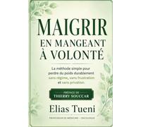 MAIGRIR EN MANGEANT À VOLONTÉ: La méthode simple pour perdre du poids durablement sans régime, sans frustration et sans privation