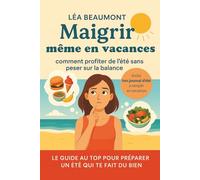 Maigrir même en vacances - Édition été: Ton guide bienveillant (et court !) pour profiter de l’été sans culpabiliser - et sans peser sur la balance.