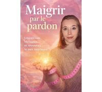 MAIGRIR PAR LE PARDON: l'alimentation et nos traumatismes du passé