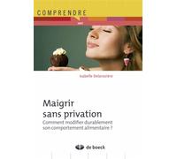 Maigrir sans privation Comment modifier durablement son comportement alimentaire - Isabelle Delarozière - De Boeck Supérieur - broché - Guide