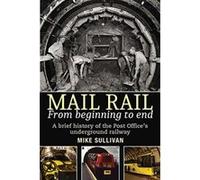 Mail Rail From Beginning to End: A brief history of the Post Office's underground railway - [Livre en VO] Mike Sullivan (Auteur)