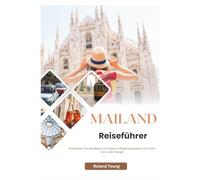 MAILAND REISEFÜHRER 2025: Entdecken Sie das Beste von Italiens Designhauptstadt vom Dom bis zu den Navigli