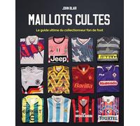 Maillots Cultes - Le guide ultime du collectionneur fan de foot John Blair (Auteur)