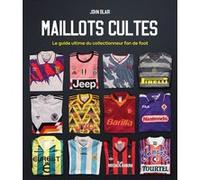 Maillots Cultes - Le guide ultime du collectionneur fan de foot John Blair (Auteur)