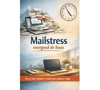 Mailstress voorgoed de baas: Hoe je met minder e-mail meer gedaan krijgt