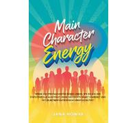 Main Character Energy: Werde zum Protagonisten deines Lebens: Wie du aus der Statistenrolle aussteigst, deine Geschichte selbst schreibst und mit Selbstbewusstsein dein Leben gestaltest