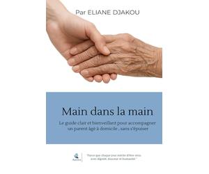 Main dans la main: Le guide clair et bienveillant pour accompagner un parent âgé à domicile , sans s’épuiser