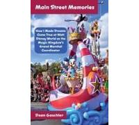 Main Street Memories: How I Made Dreams Come True At Walt Disney World As The Magic Kingdom's Grand Marshal Coordinator