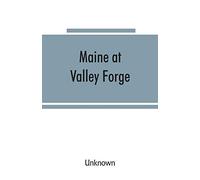 Maine At Valley Forge; Proceedings At The Unveiling Of The Maine Marker, October 17, 1907; Also Roll Of Maine Men At Valley Forge