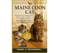 MAINE COON CAT: Master The Art of Maine Coon Owner’s Guide - Feeding, Grooming, Training, Personality, and Long-Term Care for Beginners and Expert
