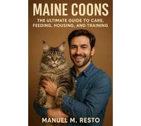 MAINE COONS: The Ultimate Guide to Care, Feeding, Housing, and Training