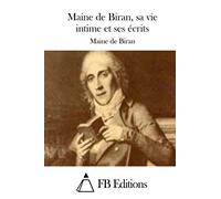 Maine de Biran, sa vie intime et ses écrits