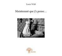Maintenant que j’y pense… - Louis Wild - Edilivre-Aparis - broché - Récit