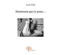 Maintenant que j'y pense... - Louis Wild - Edilivre-Aparis - broché - Récit