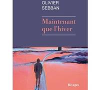 Maintenant que l'hiver Olivier Sebban (Auteur)