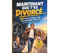 Maintenant que t’es divorcé…: 100 trucs à faire avec ta nouvelle liberté (et ce qu’il reste de ton argent)