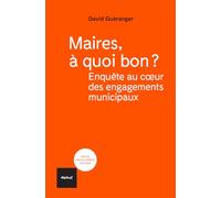 Maires, à quoi bon?: Enquête au cœur des engagements municipaux