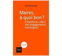 Maires, À Quoi Bon ? - Enquêtes Au Coeur Des Engagements Municipaux