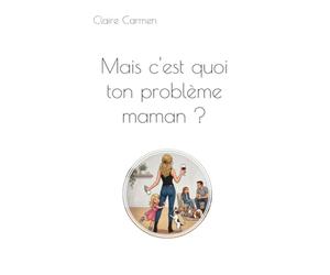 Mais c'est quoi ton problème maman ?