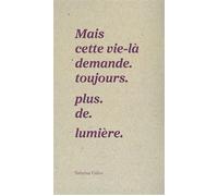 Mais cette vie-là demande. toujours. plus. de. lumière.