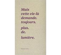 Mais cette vie-là demande. toujours. plus. de. lumière.