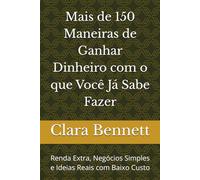Mais de 150 Maneiras de Ganhar Dinheiro com o que Você Já Sabe Fazer: Renda Extra, Negócios Simples e Ideias Reais com Baixo Custo