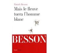 Mais le fleuve tuera l'homme blanc Patrick Besson (Auteur)