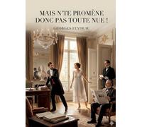 Mais n'te promène donc pas toute nue !: Une comédie de moeurs audacieuse de Georges Feydeau