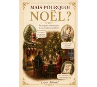 Mais pourquoi Noël ?: Les origines surprenantes de vos traditions préférées de fin d'année et ses cadeaux