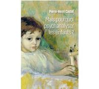 Mais pourquoi psychanalyser les enfants ? Pierre-Henri Castel (Auteur)