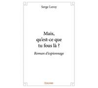 Mais, qu'est ce que tu fous là ? Roman d'espionnage - Serge Leroy - Edilivre-Aparis - broché - Roman