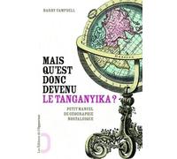 Mais Qu'est Donc Devenu Le Tanganyika ? - Les Noms De Lieux Abandonnés Par L'histoire
