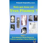 Mais qui donc est Yves Plumey ?: Tome 1. De la naissance à la Préfecture apostolique de Garoua (Cameroun)
