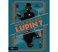 Mais Qui Est Donc Lupin ? - D'arsène À Assane, Tout L'univers Du Gentleman Cambrioleur