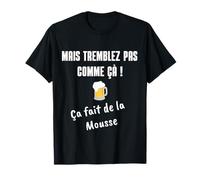 Mais tremblez pas comme çà, ça fait de la mousse ! T-Shirt