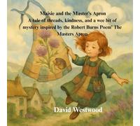 Maisie and the Master’s Apron A tale of threads, kindness, and a wee bit of mystery inspired by the Robert Burns Poem’ The Masters Apron