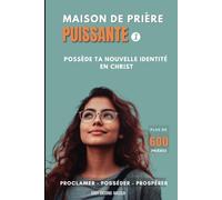 MAISON DE PRIÈRE PUISSANTE 1 - Plus de 600 prières: Possède ta nouvelle identité en Christ - Proclame - Possède - Prospère