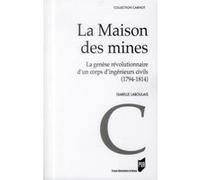 La Maison Des Mines - La Genèse D'un Corps Révolutionnaire D'un Corps D'ingénieurs Civils (1794-1814)