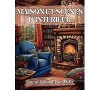 Maison et Scènes d'Intérieur Livre de Coloriage Pour Adultes: Illustrations Relaxant et Anti-Stress, Intérieurs de Maisons, Paysages, Fleurs, Scènes de Campagne