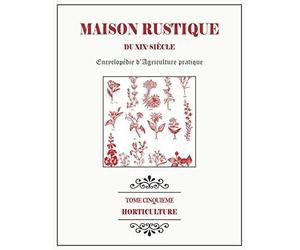 MAISON RUSTIQUE DU XIXe SIÈCLE - TOME 5 - Horticulture: Encyclopédie d'Agriculture Pratique